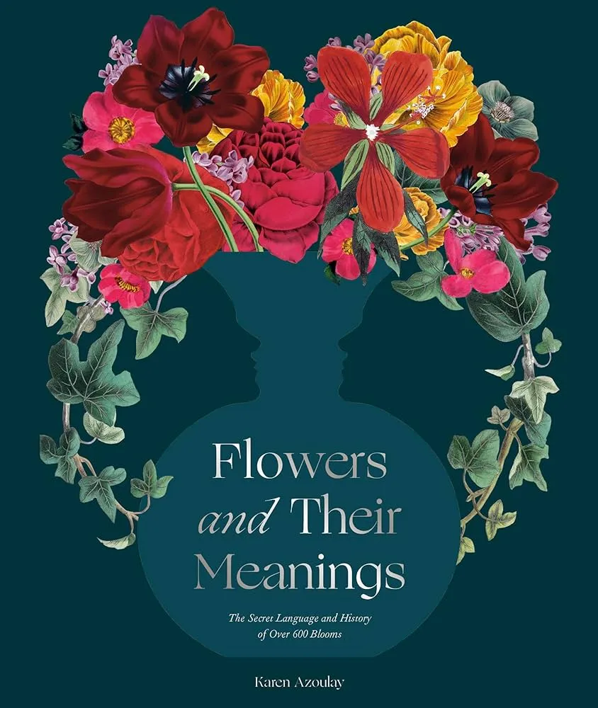 Flowers and Their Meanings: The Secret Language and History of Over 600 Blooms by Karen Azoulay